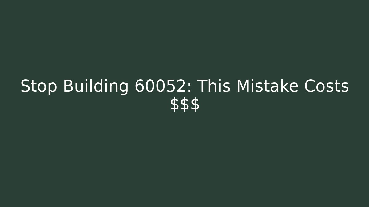 Stop Building 60052: This Mistake Costs $$$