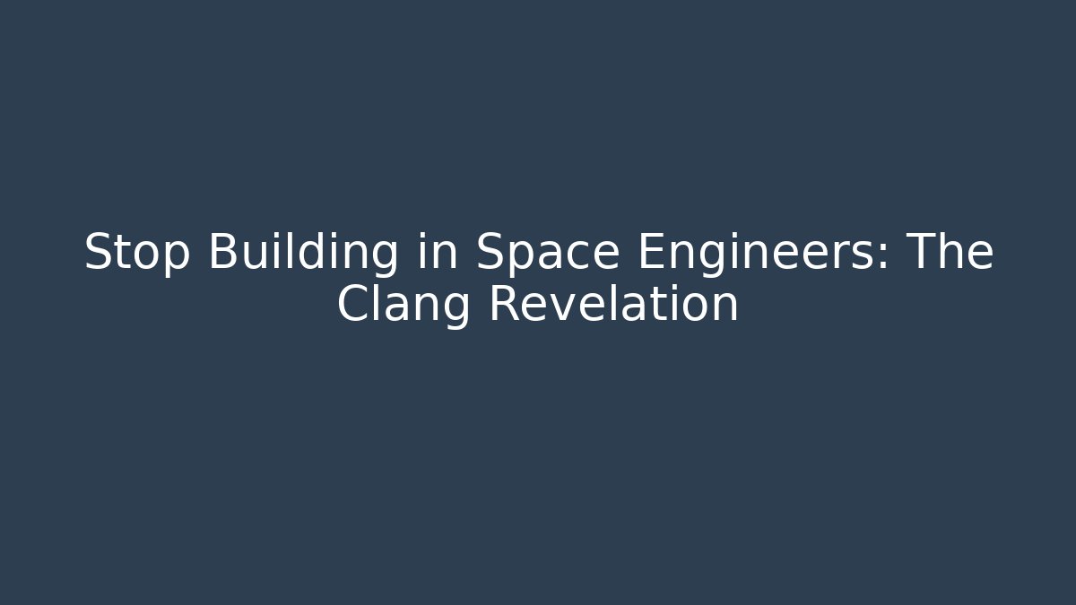 Stop Building in Space Engineers: The Clang Revelation
