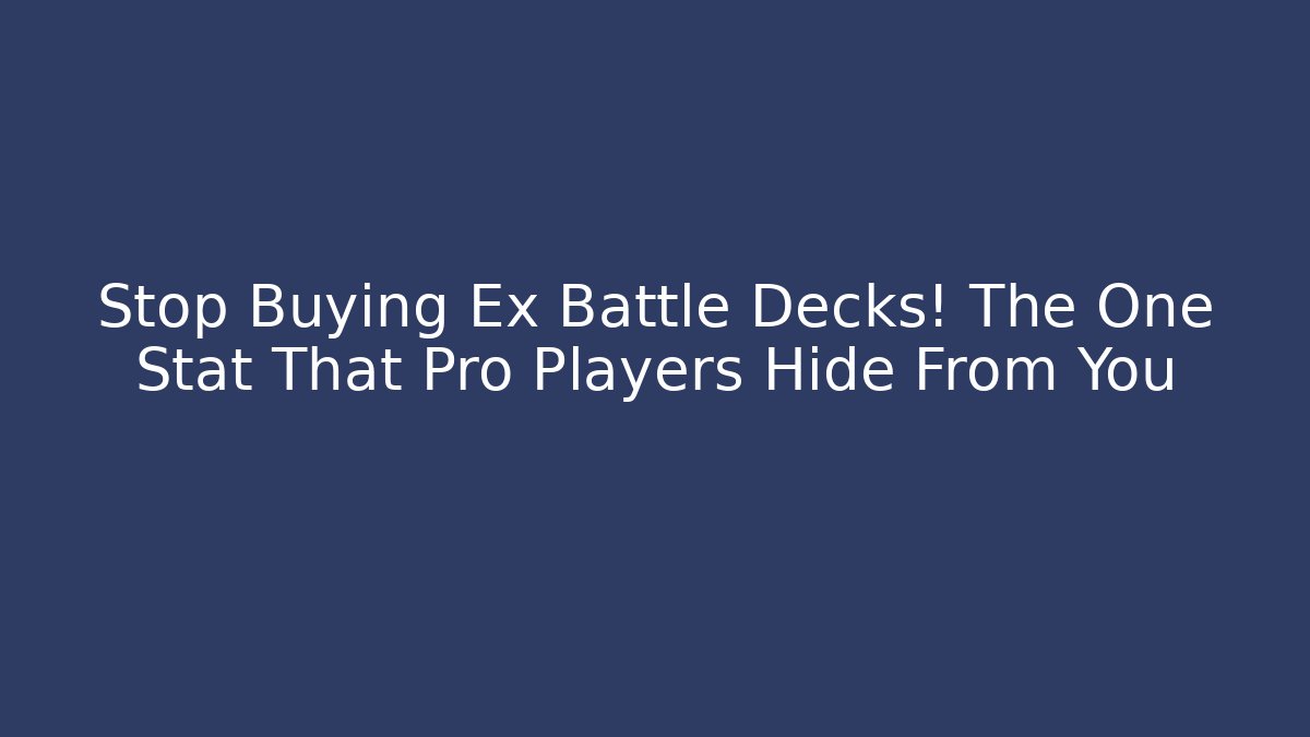 Stop Buying Ex Battle Decks! The One Stat That Pro Players Hide From You