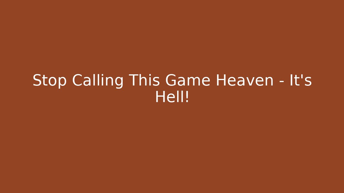 Stop Calling This Game Heaven – It’s Hell!