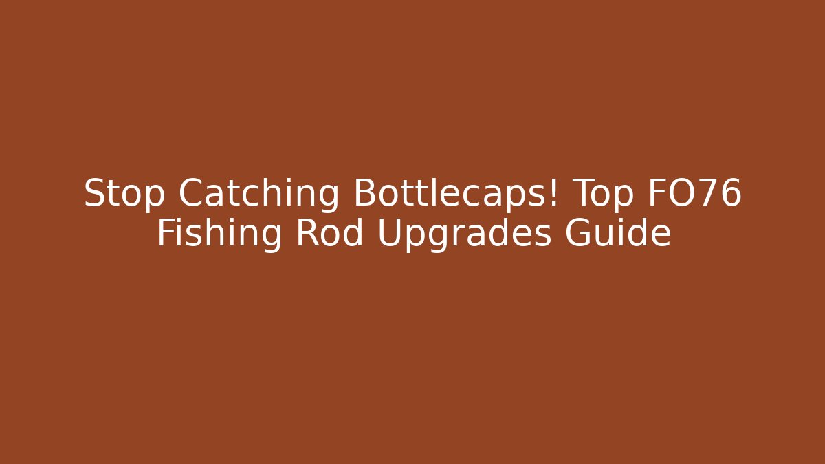 Stop Catching Bottlecaps! Top FO76 Fishing Rod Upgrades Guide - Método de Aprovação