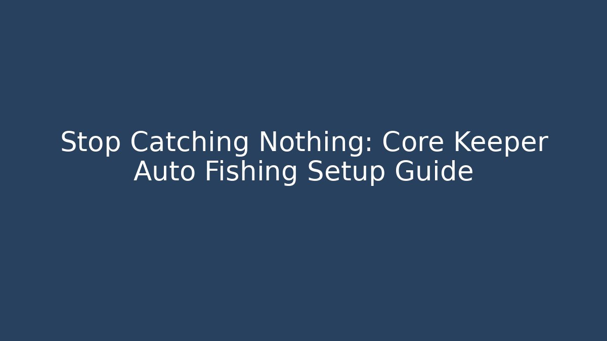 Stop Catching Nothing: Core Keeper Auto Fishing Setup Guide