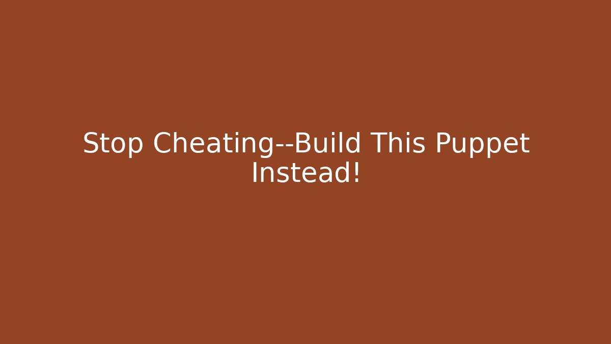 Stop Cheating—Build This Puppet Instead! - Método de Aprovação