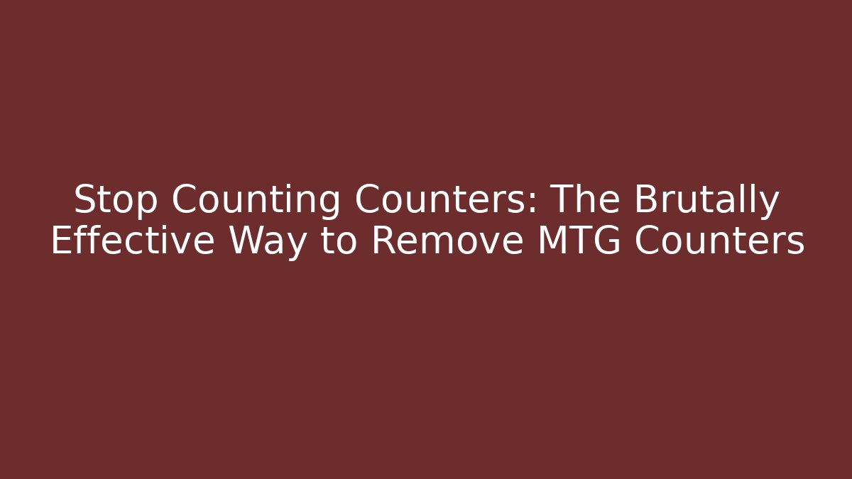 Stop Counting Counters: The Brutally Effective Way to Remove MTG Counters