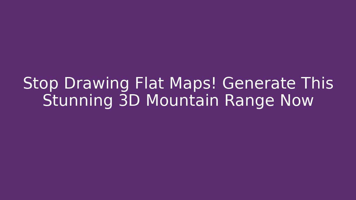 Stop Drawing Flat Maps! Generate This Stunning 3D Mountain Range Now