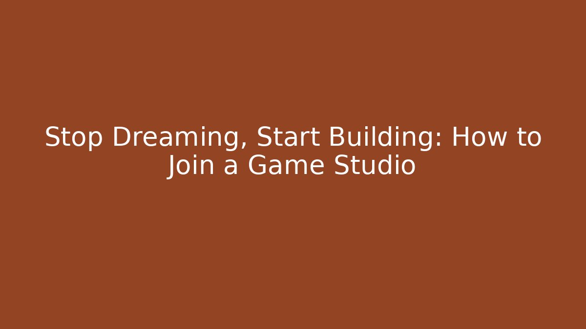 Stop Dreaming, Start Building: How to Join a Game Studio