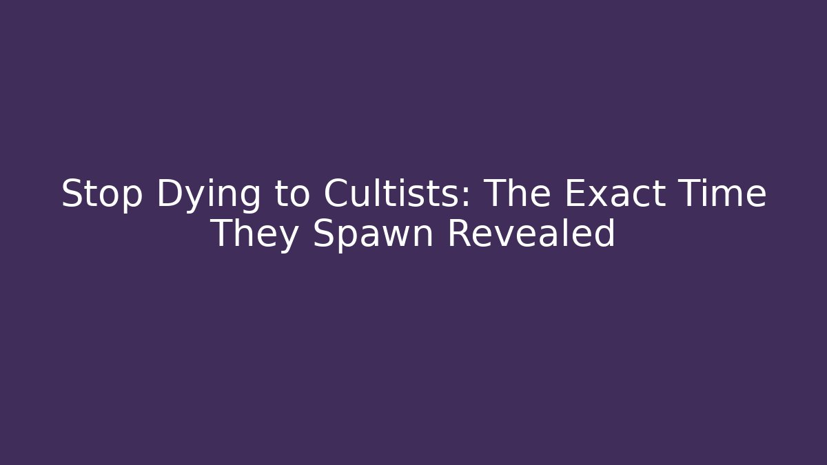 Stop Dying to Cultists: The Exact Time They Spawn Revealed - Método de Aprovação