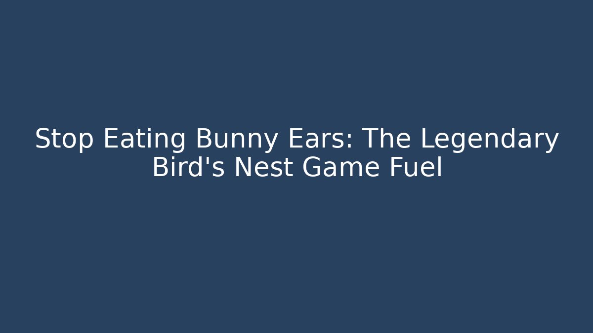 Stop Eating Bunny Ears: The Legendary Bird's Nest Game Fuel