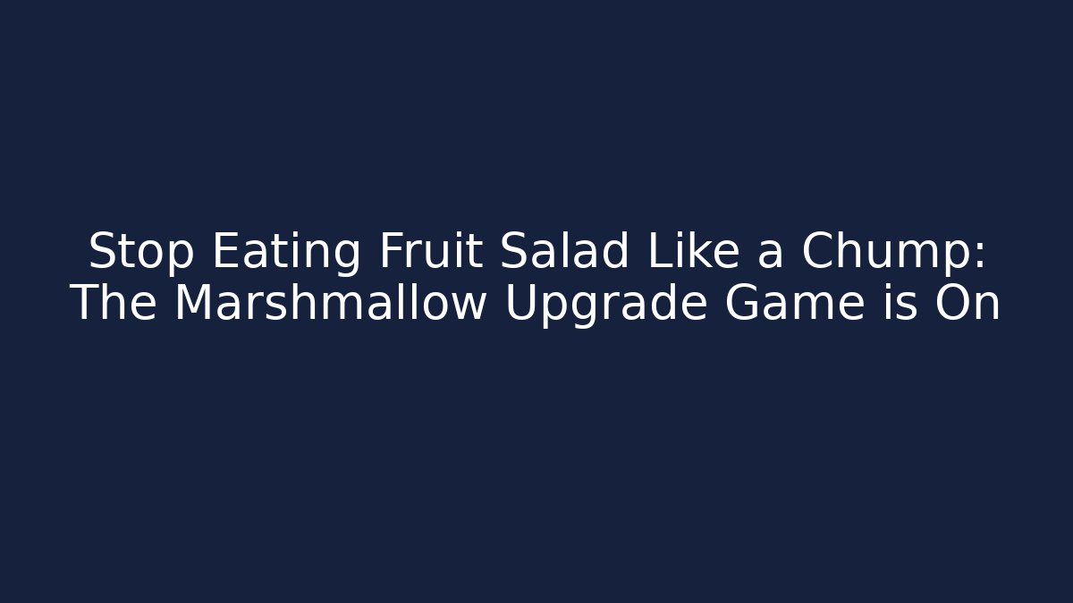 Stop Eating Fruit Salad Like a Chump: The Marshmallow Upgrade Game is On