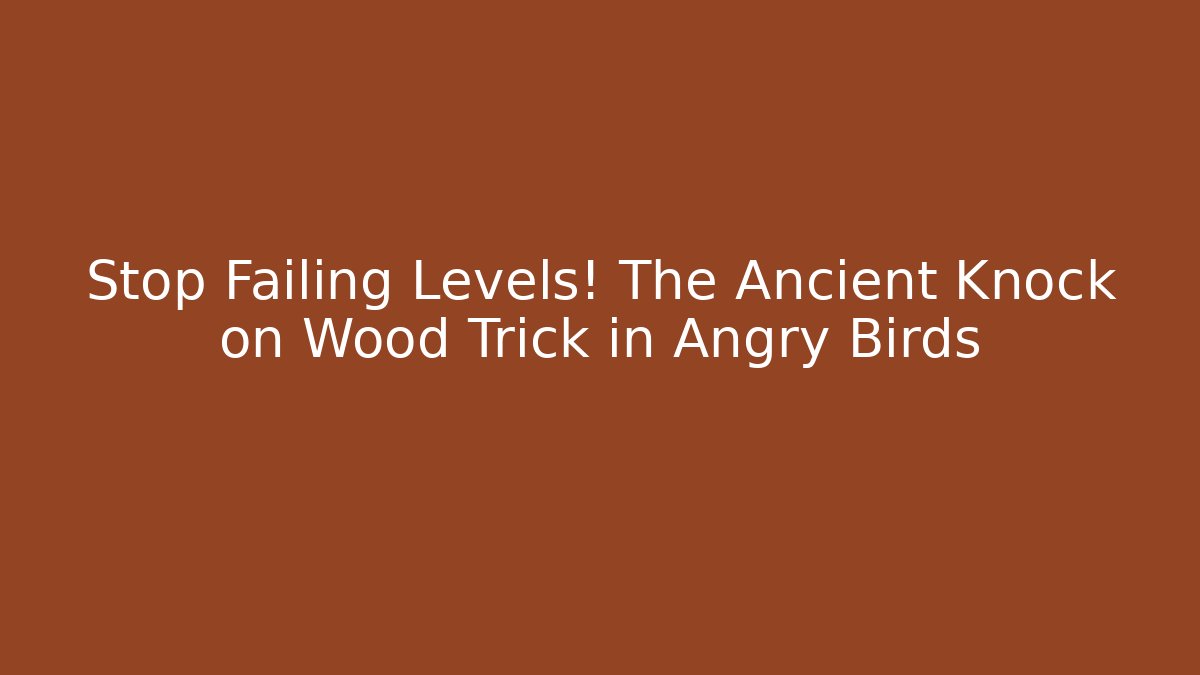 Stop Failing Levels! The Ancient Knock on Wood Trick in Angry Birds