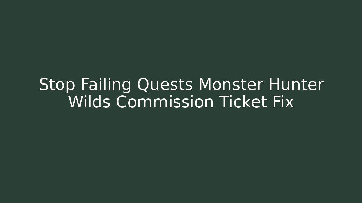 Stop Failing Quests Monster Hunter Wilds Commission Ticket Fix