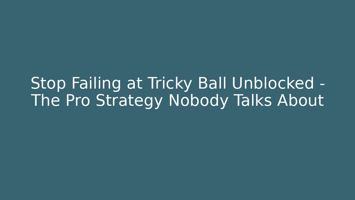 Stop Failing at Tricky Ball Unblocked – The Pro Strategy Nobody Talks About