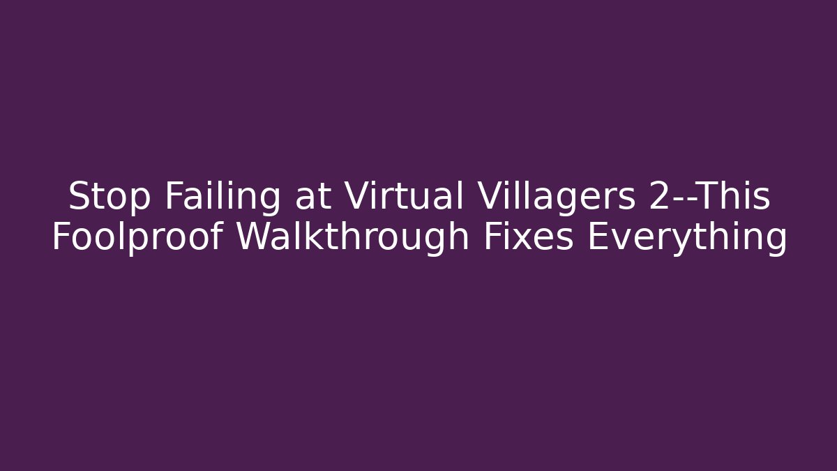 Stop Failing at Virtual Villagers 2—This Foolproof Walkthrough Fixes Everything