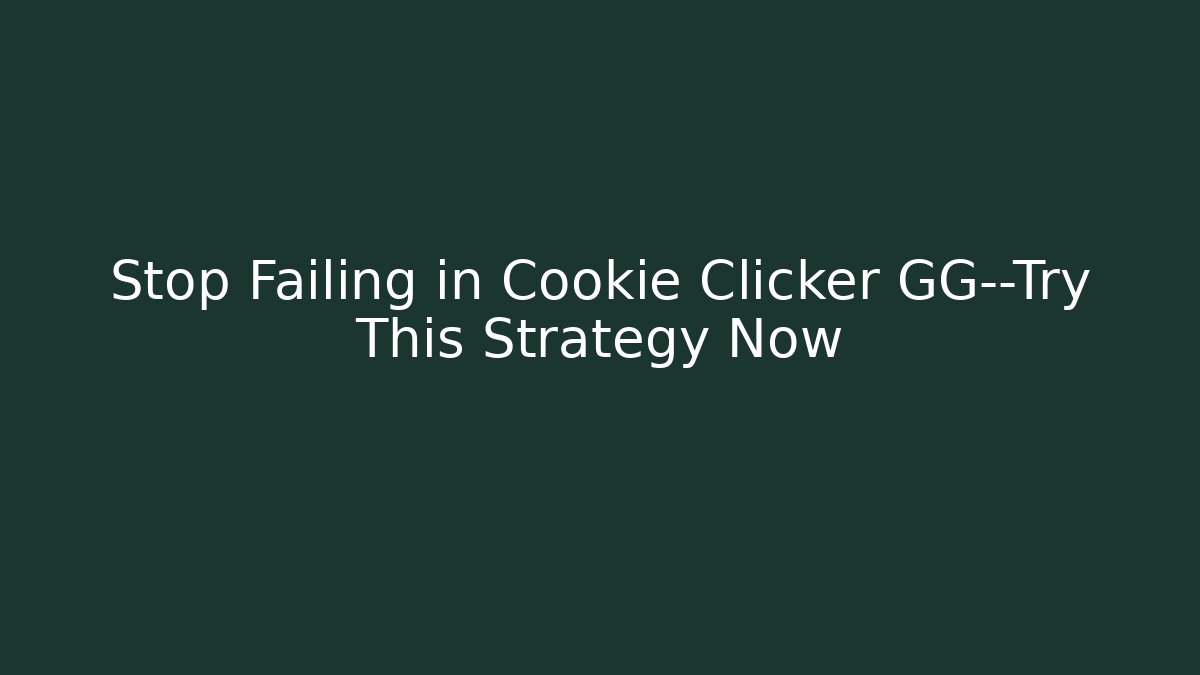 Stop Failing in Cookie Clicker GG—Try This Strategy Now