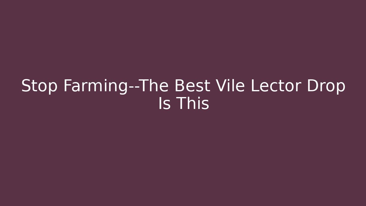 Stop Farming—The Best Vile Lector Drop Is This