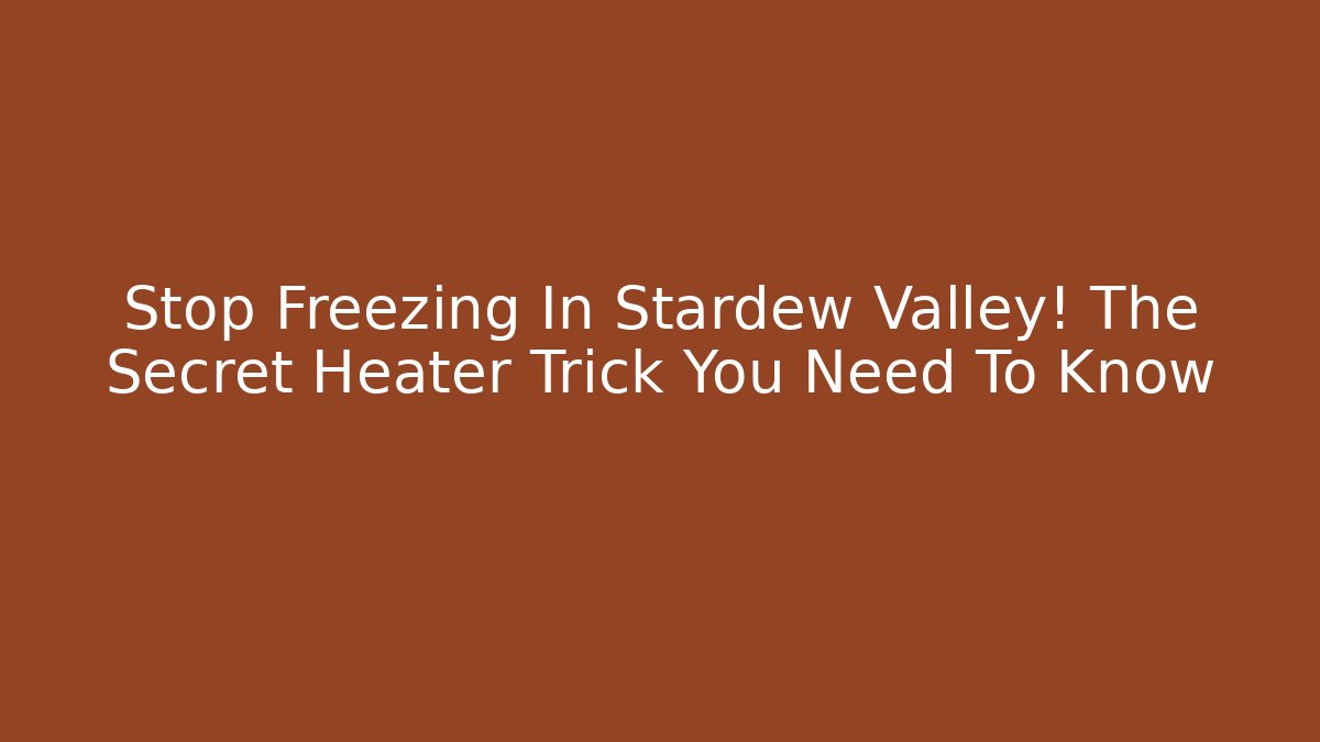 Stop Freezing In Stardew Valley! The Secret Heater Trick You Need To Know