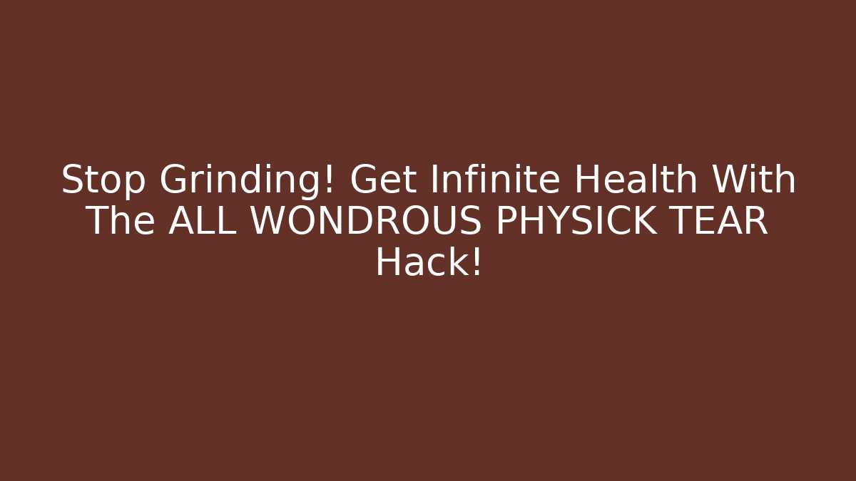 Stop Grinding! Get Infinite Health With The ALL WONDROUS PHYSICK TEAR Hack!