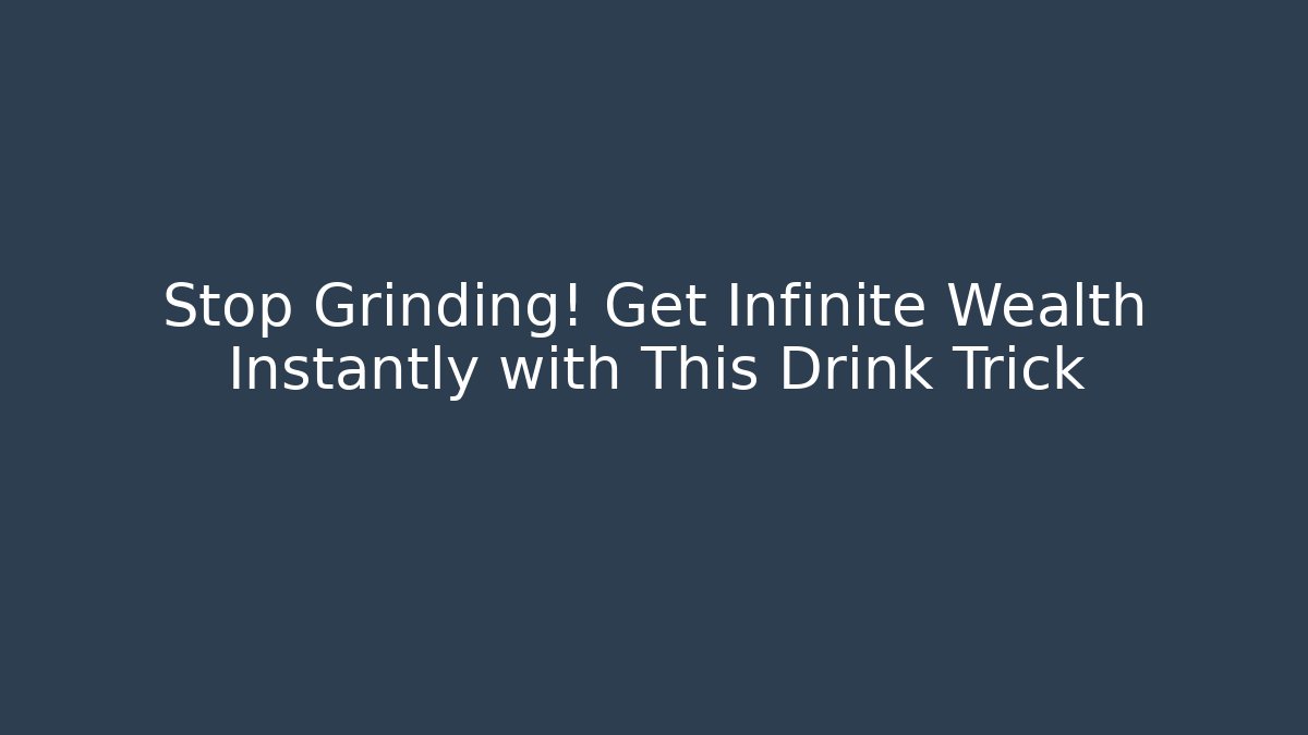 Stop Grinding! Get Infinite Wealth Instantly with This Drink Trick