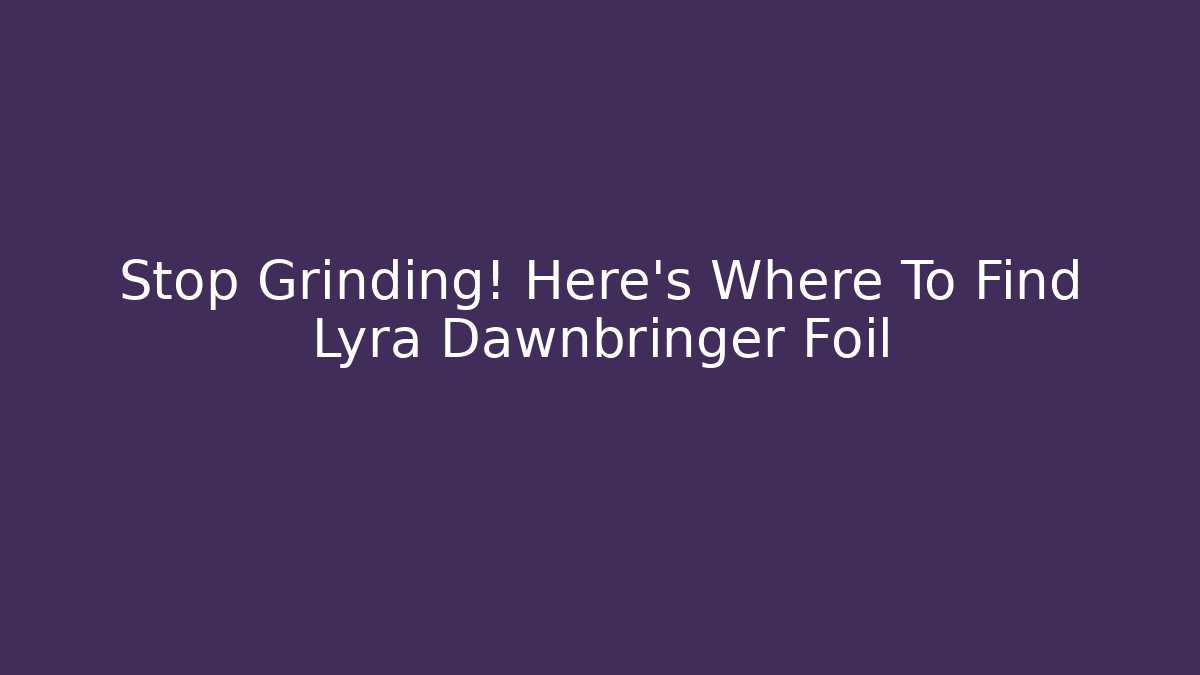 Stop Grinding! Here's Where To Find Lyra Dawnbringer Foil