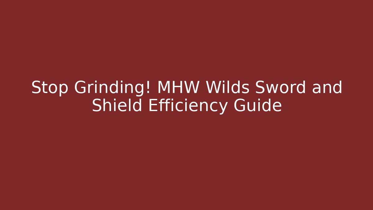 Stop Grinding! MHW Wilds Sword and Shield Efficiency Guide