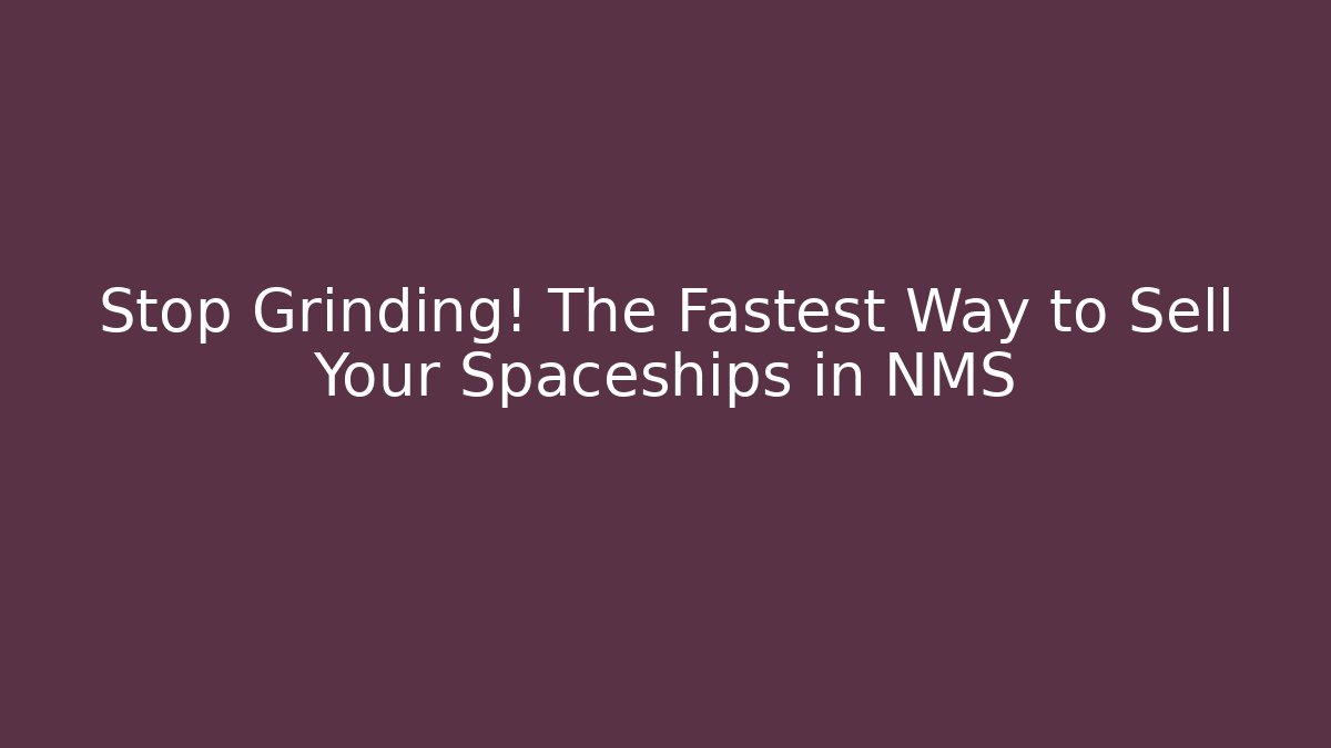 Stop Grinding! The Fastest Way to Sell Your Spaceships in NMS