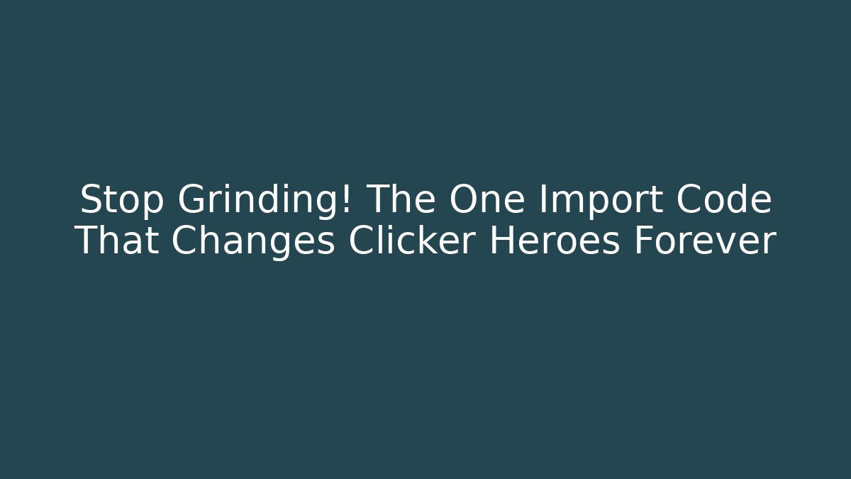 Stop Grinding! The One Import Code That Changes Clicker Heroes Forever