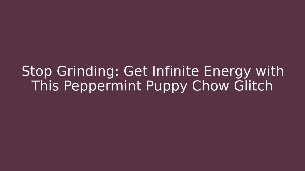 Stop Grinding: Get Infinite Energy with This Peppermint Puppy Chow Glitch
