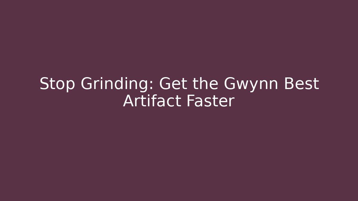 Stop Grinding: Get the Gwynn Best Artifact Faster