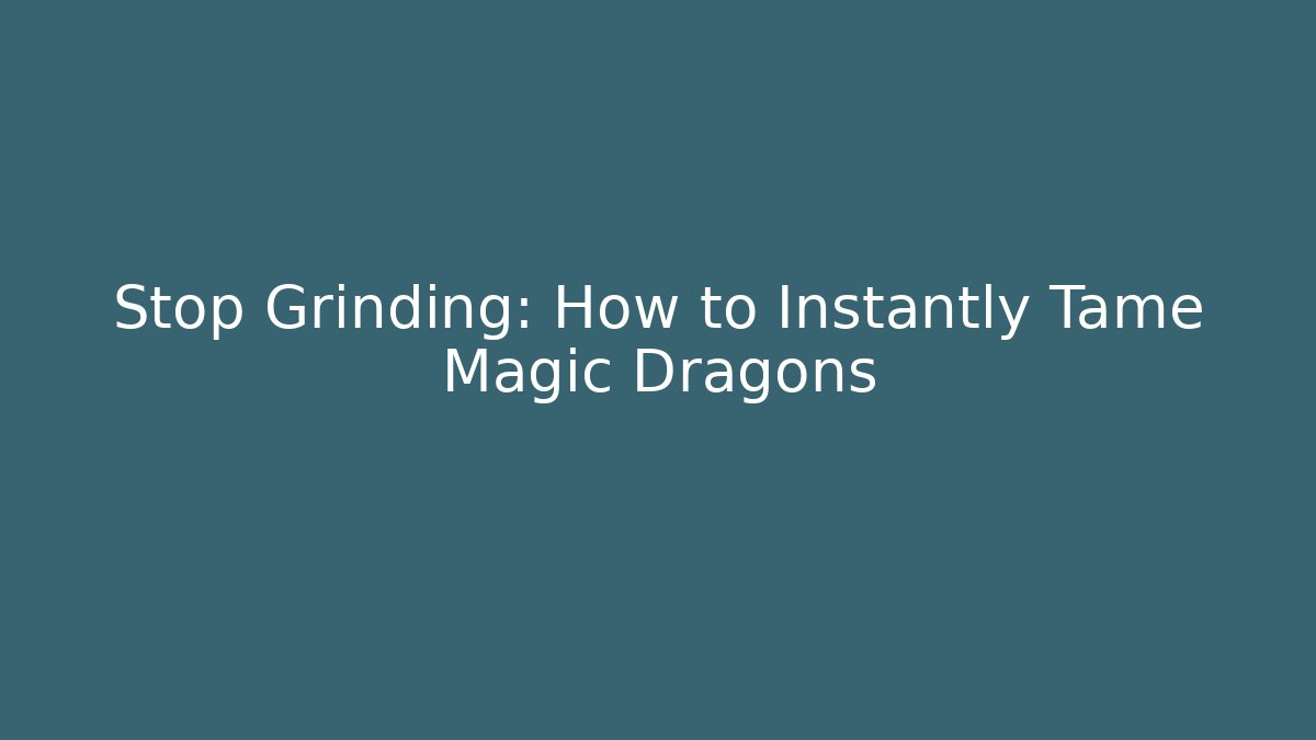 Stop Grinding: How to Instantly Tame Magic Dragons