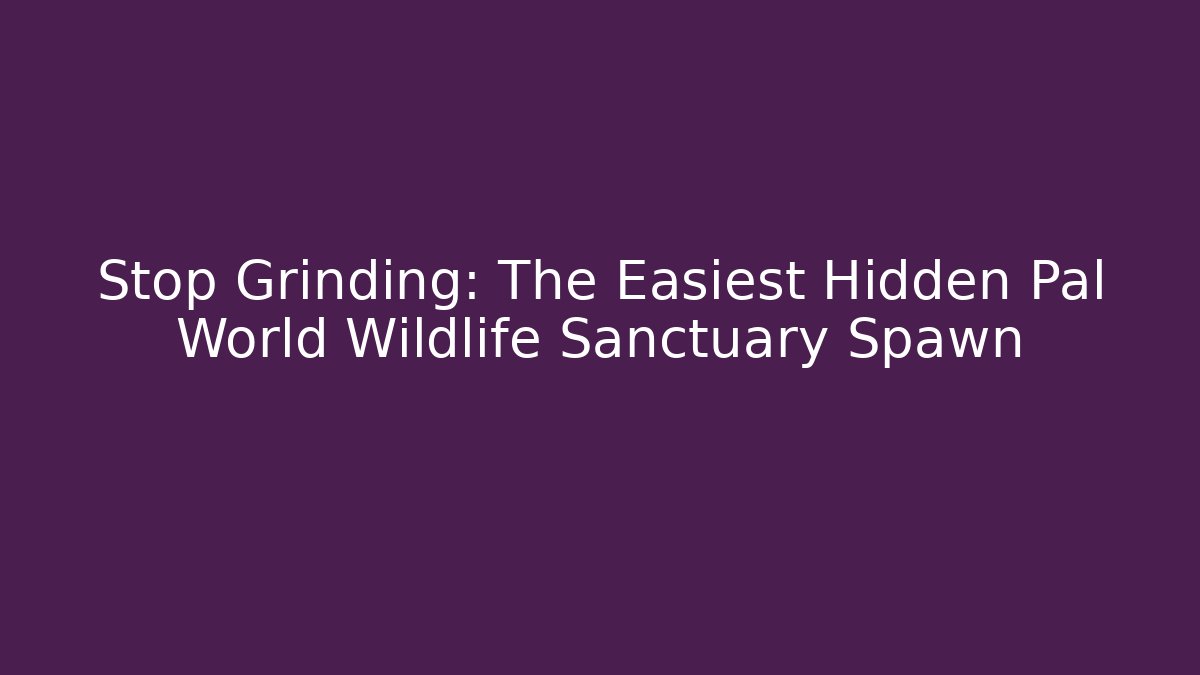 Stop Grinding: The Easiest Hidden Pal World Wildlife Sanctuary Spawn