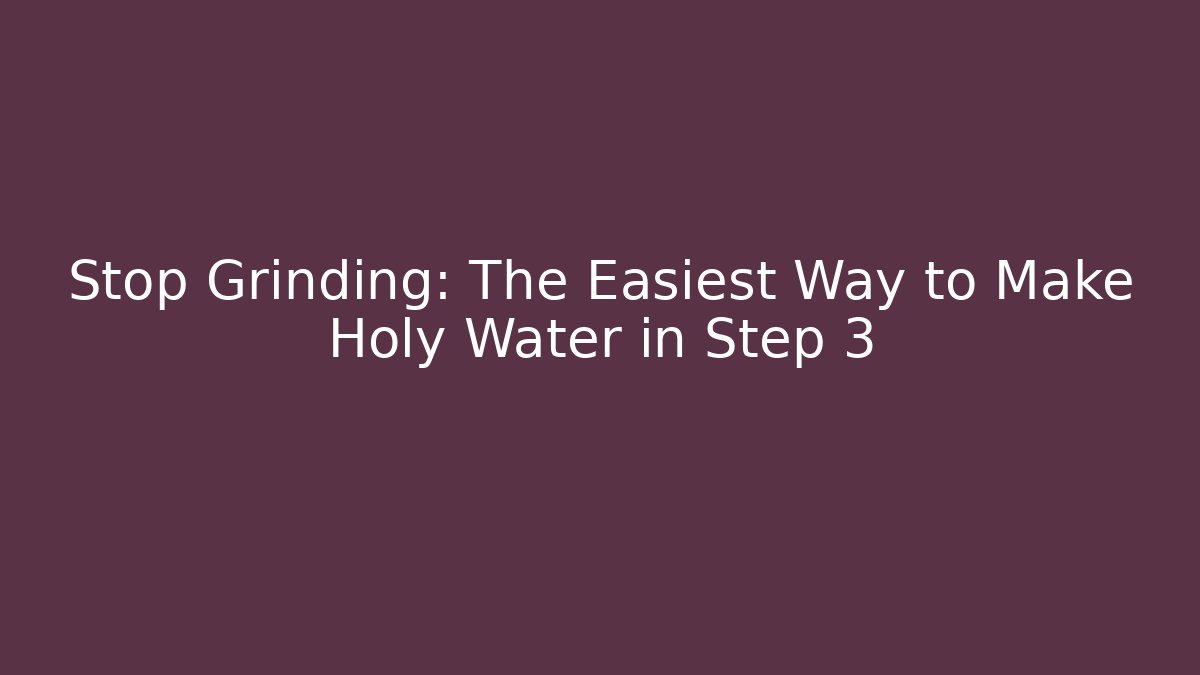 Stop Grinding: The Easiest Way to Make Holy Water in Step 3