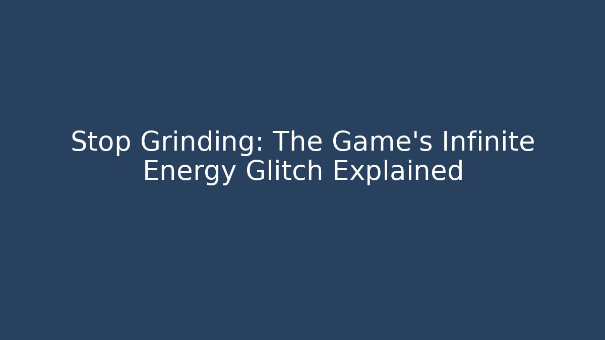 Stop Grinding: The Game's Infinite Energy Glitch Explained