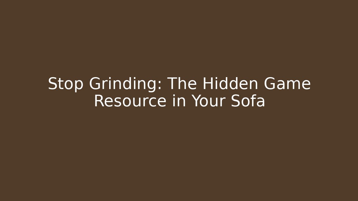 Stop Grinding: The Hidden Game Resource in Your Sofa