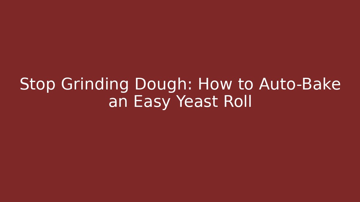 Stop Grinding Dough: How to Auto-Bake an Easy Yeast Roll