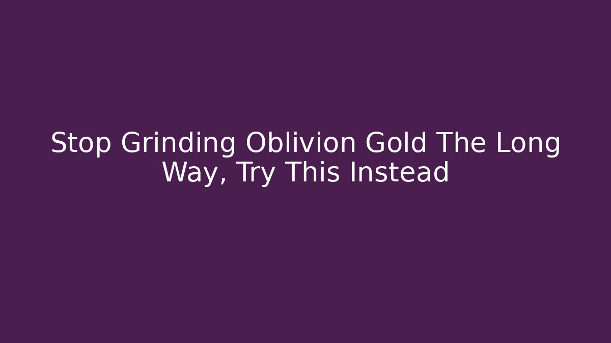 Stop Grinding Oblivion Gold The Long Way, Try This Instead - Método de Aprovação