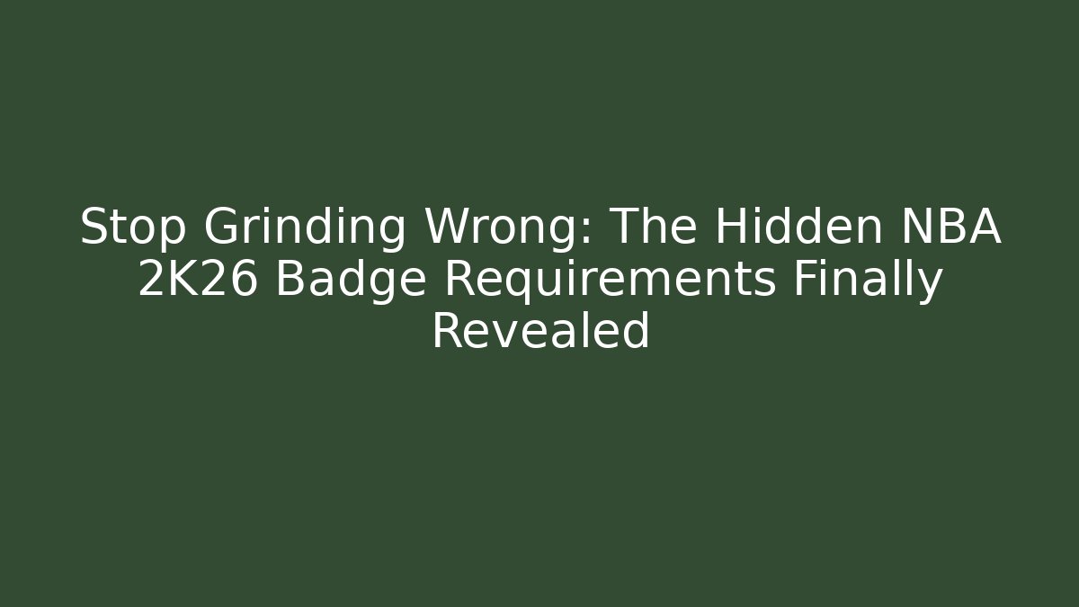 Stop Grinding Wrong: The Hidden NBA 2K26 Badge Requirements Finally Revealed