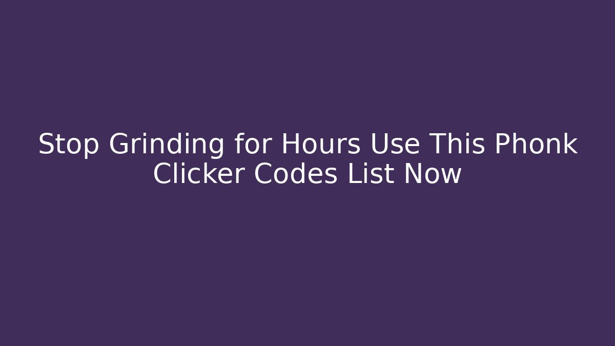 Stop Grinding for Hours Use This Phonk Clicker Codes List Now