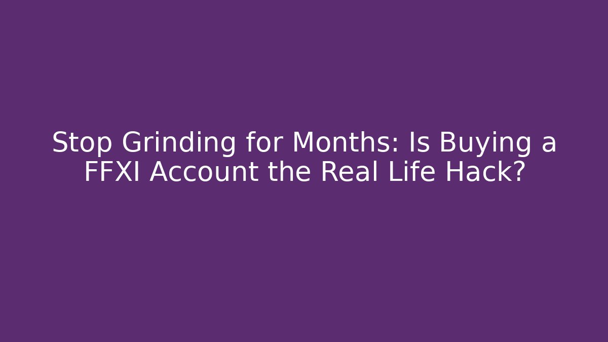 Stop Grinding for Months: Is Buying a FFXI Account the Real Life Hack?