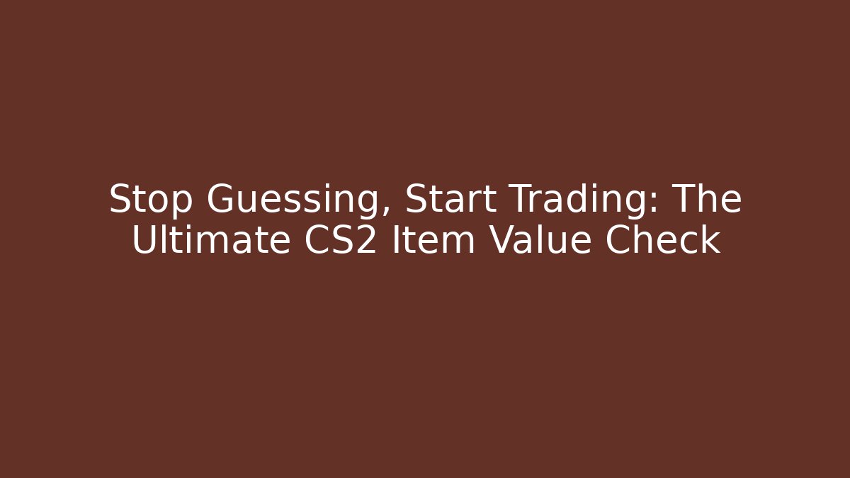 Stop Guessing, Start Trading: The Ultimate CS2 Item Value Check