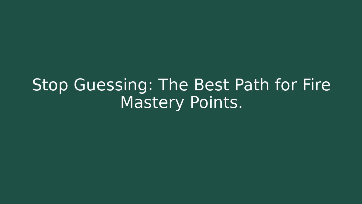 Stop Guessing: The Best Path for Fire Mastery Points. - Método de Aprovação