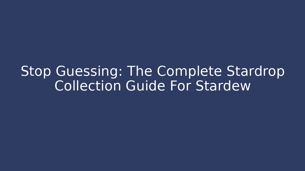 Stop Guessing: The Complete Stardrop Collection Guide For Stardew