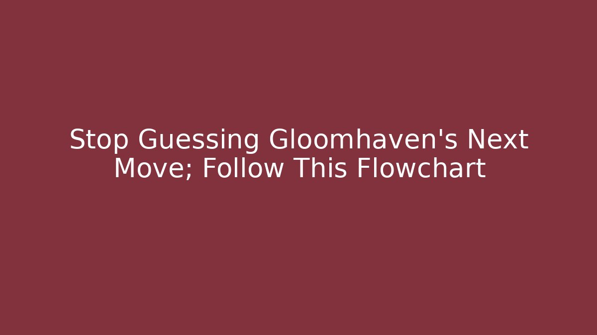 Stop Guessing Gloomhaven's Next Move; Follow This Flowchart