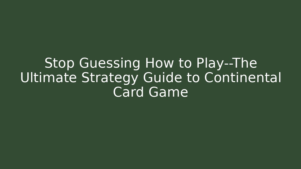 Stop Guessing How to Play—The Ultimate Strategy Guide to Continental Card Game