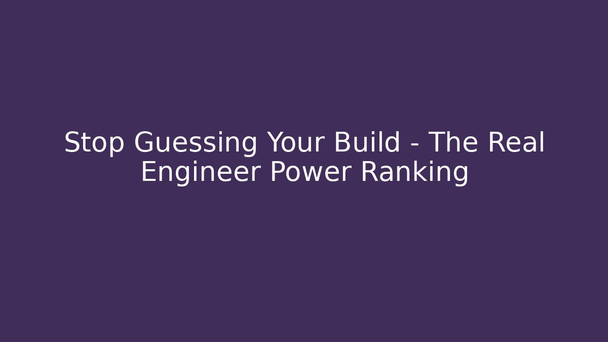 Stop Guessing Your Build – The Real Engineer Power Ranking