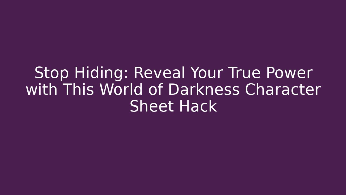 Stop Hiding: Reveal Your True Power with This World of Darkness Character Sheet Hack