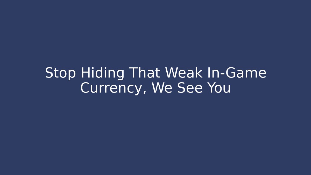 Stop Hiding That Weak In-Game Currency, We See You