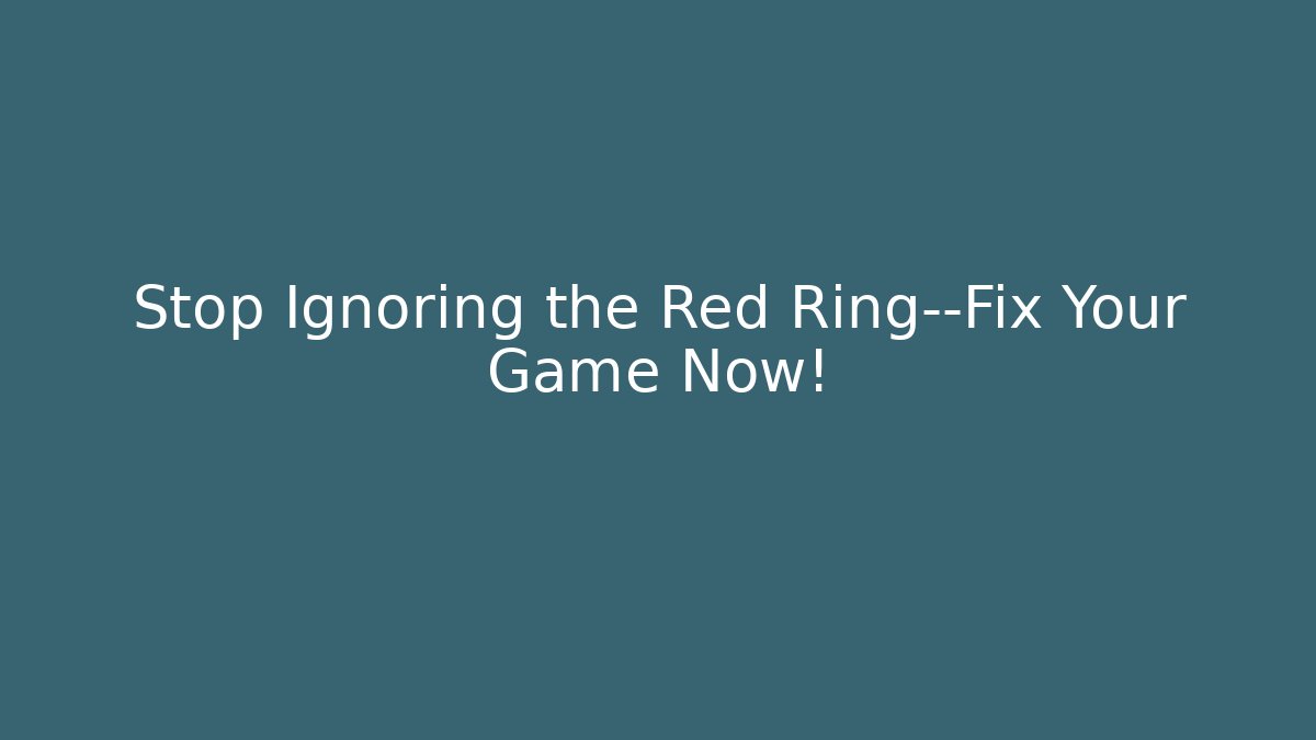 Stop Ignoring the Red Ring—Fix Your Game Now!