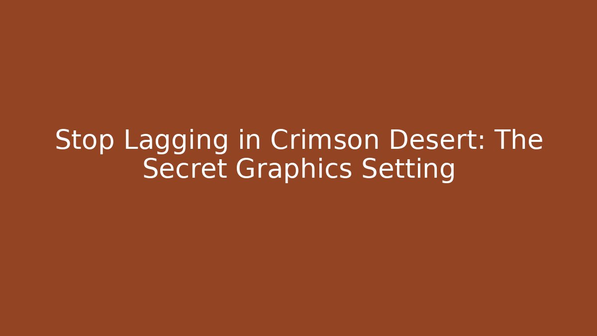 Stop Lagging in Crimson Desert: The Secret Graphics Setting