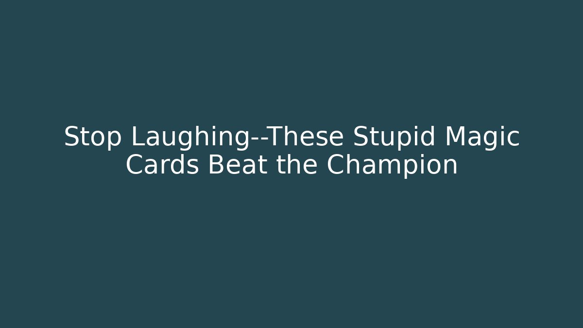 Stop Laughing—These Stupid Magic Cards Beat the Champion