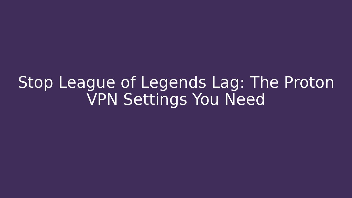 Stop League of Legends Lag: The Proton VPN Settings You Need